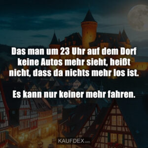 Das man um 23 Uhr auf dem Dorf keine Autos mehr sieht, heißt nicht, dass da nichts mehr los ist. Es kann nur keiner mehr fahren.