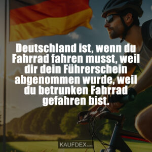 Deutschland ist, wenn du Fahrrad fahren musst, weil dir dein Führerschein abgenommen wurde, weil du betrunken Fahrrad gefahren bist.