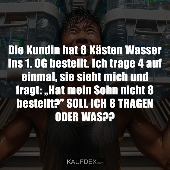 Die Kundin hat 8 Kästen Wasser ins 1. OG bestellt…