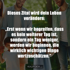 Dieses Zitat wird dein Leben verändern: ,,Erst wenn wir begreifen, dass es kein weiterer Tag ist, sondern ein Tag weniger, werden wir beginnen, die wirklich wichtigen Dinge wertzuschätzen.”