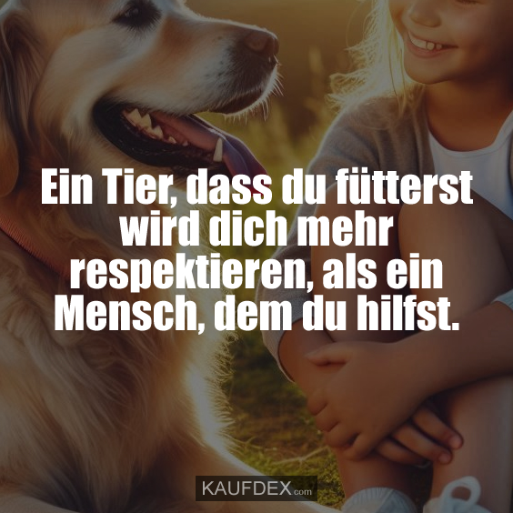 Ein Tier, dass du fütterst wird dich mehr…
