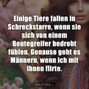 Einige Tiere fallen in Schreckstarre, wenn sie sich von einem Beutegreifer bedroht fühlen. Genauso geht es Männern, wenn ich mit ihnen flirte.