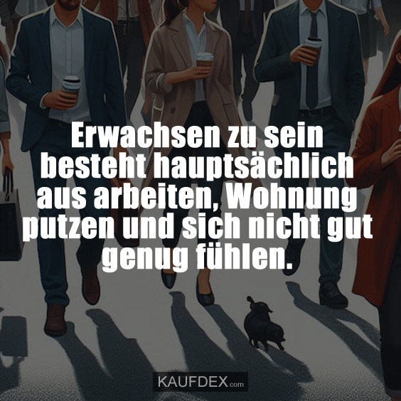 Erwachsen zu sein besteht hauptsächlich aus arbeiten, Wohnung putzen und sich nicht gut genug fühlen.