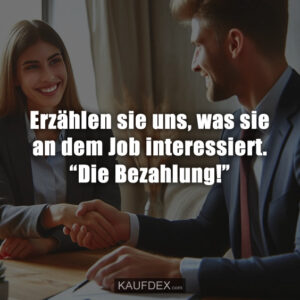Erzählen sie uns, was sie an dem Job interessiert. “Die Bezahlung!”