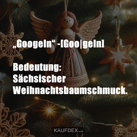 „Googeln“ -[Goo|geln] Bedeutung: Sächsischer Weihnachtsbaumschmuck.