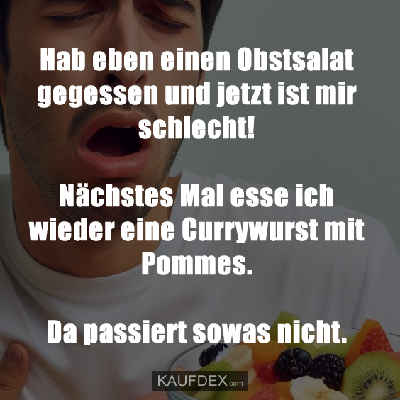 Hab eben einen Obstsalat gegessen und jetzt…