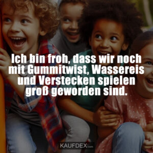 Ich bin froh, dass wir noch mit Gummitwist, Wassereis und Verstecken spielen groß geworden sind.