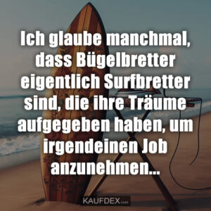 Ich glaube manchmal, dass Bügelbretter eigentlich Surfbretter sind, die ihre Träume aufgegeben haben, um irgendeinen Job anzunehmen...