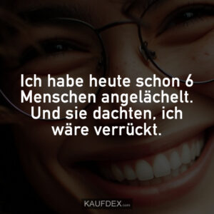 Ich habe heute schon 6 Menschen angelächelt. Und sie dachten, ich wäre verrückt.