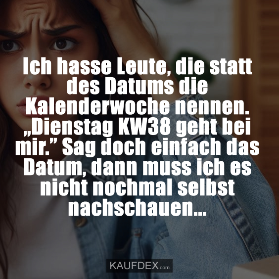 Ich hasse Leute, die statt des Datums die Kalenderwoche nennen. „Dienstag KW38 geht bei mir.” Sag doch einfach das Datum, dann muss ich es nicht nochmal selbst nachschauen...