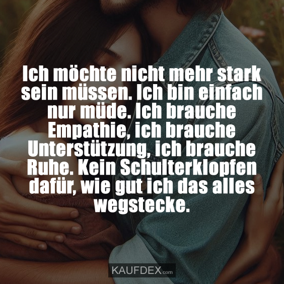 Ich möchte nicht mehr stark sein müssen. Ich bin einfach nur müde. Ich brauche Empathie, ich brauche Unterstützung, ich brauche Ruhe. Kein Schulterklopfen dafür, wie gut ich das alles wegstecke.