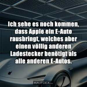 Ich sehe es noch kommen, dass Apple ein E-Auto rausbringt, welches aber einen völlig anderen Ladestecker benötigt als alle anderen E-Autos.