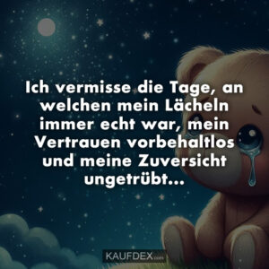 Ich vermisse die Tage, an welchen mein Lächeln immer echt war, mein Vertrauen vorbehaltlos und meine Zuversicht ungetrübt...