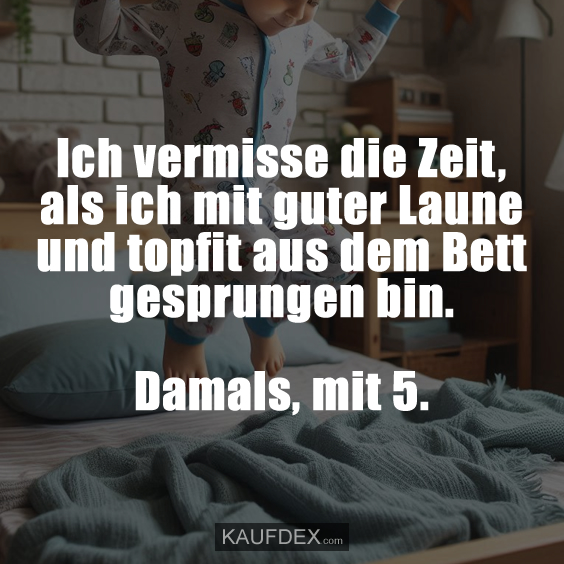 Ich vermisse die Zeit, als ich mit guter Laune…