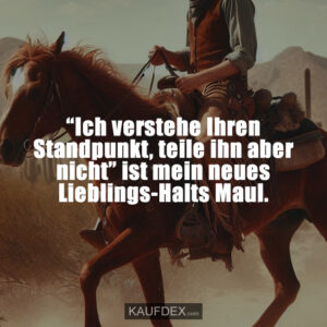 “Ich verstehe Ihren Standpunkt, teile ihn aber nicht” ist mein neues Lieblings-Halts Maul.