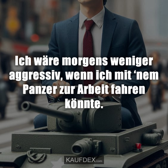 Ich wäre morgens weniger aggressiv…