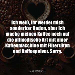 Ich weiß, ihr werdet mich sonderbar finden, aber ich mache meinen Kaffee noch auf die altmodische Art mit einer Kaffeemaschine mit Filtertüten und Kaffeepulver. Sorry.