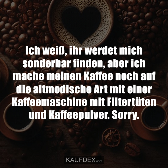 Ich weiß, ihr werdet mich sonderbar finden…