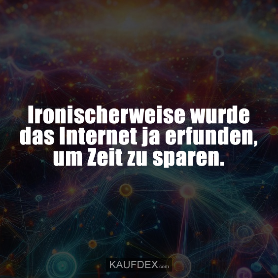 Ironischerweise wurde das Internet ja erfunden, um Zeit zu sparen.