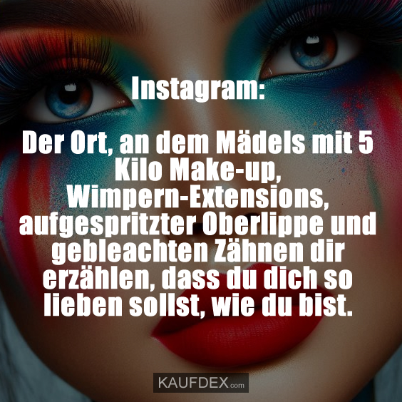 Instagram: Der Ort, an dem Mädels mit 5 Kilo Make-up, Wimpern-Extensions, aufgespritzter Oberlippe und gebleachten Zähnen dir erzählen, dass du dich so lieben sollst, wie du bist.