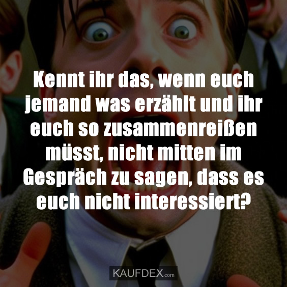 Kennt ihr das, wenn euch jemand was erzählt…