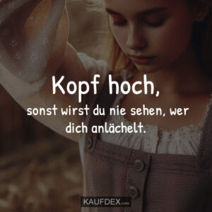 Kopf hoch, sonst wirst du nie sehen, wer dich anlächelt.