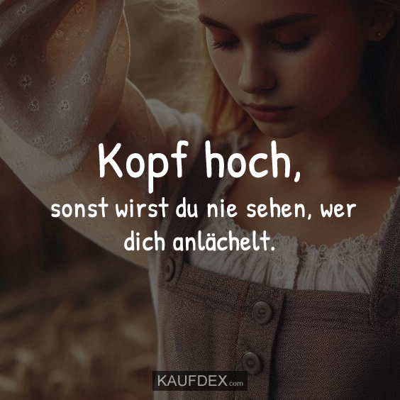 Kopf hoch, sonst wirst du nie sehen…