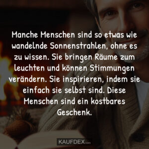 Manche Menschen sind so etwas wie wandelnde Sonnenstrahlen, ohne es zu wissen. Sie bringen Räume zum leuchten und können Stimmungen verändern. Sie inspirieren, indem sie einfach sie selbst sind. Diese Menschen sind ein kostbares Geschenk.
