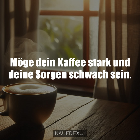 Möge dein Kaffee stark und deine Sorgen schwach sein