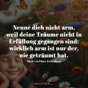 Nenne dich nicht arm, weil deine Träume nicht in Erfüllung gegangen sind; wirklich arm ist nur der, nie geträumt hat.