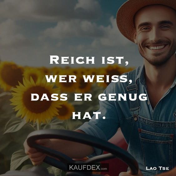 Reich ist, wer weiß, dass er genug hat. Lao Tse