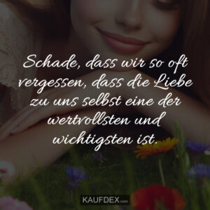 Schade, dass wir so oft vergessen, dass die Liebe zu uns selbst eine der wertvollsten und wichtigsten ist.