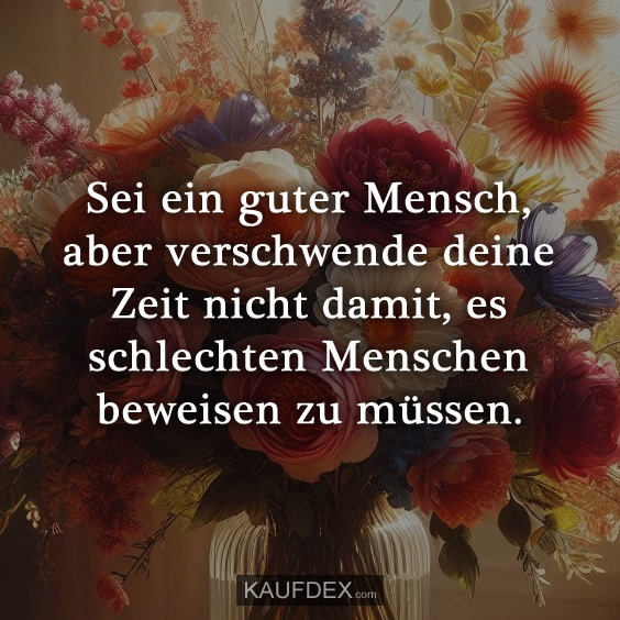 Sei ein guter Mensch, aber verschwende deine Zeit nicht…