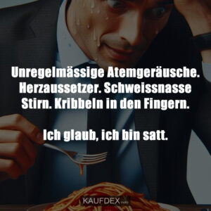 Unregelmässige Atemgeräusche. Herzaussetzer. Schweissnasse Stirn. Kribbeln in den Fingern. Ich glaub, ich bin satt.