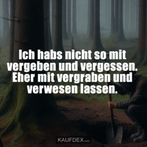 Ich habs nicht so mit vergeben und vergessen. Eher mit vergraben und verwesen lassen.