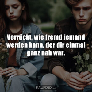 Verrückt, wie fremd jemand werden kann, der dir einmal ganz nah war.