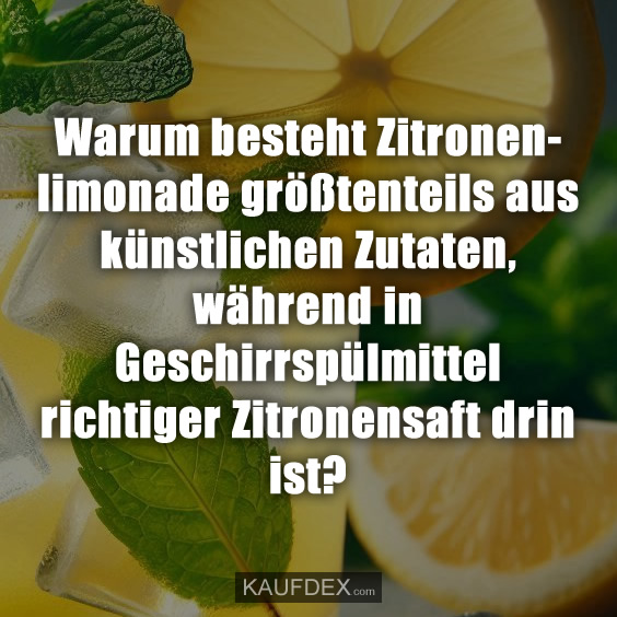 Warum besteht Zitronenlimonade größtenteils aus künstlichen Zutaten, während in Geschirrspülmittel richtiger Zitronensaft drin ist?