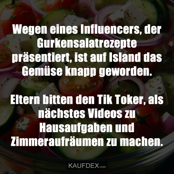 Wegen eines Influencers, der Gurkensalatrezepte präsentiert, ist auf Island das Gemüse knapp geworden. Eltern bitten den Tik Toker, als nächstes Videos zu Hausaufgaben und Zimmeraufräumen zu machen.