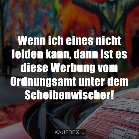 Wenn ich eines nicht leiden kann, dann ist es diese Werbung vom Ordnungsamt unter dem Scheibenwischer!