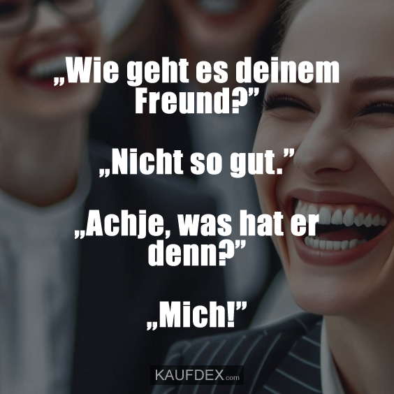 „Wie geht es deinem Freund?”
