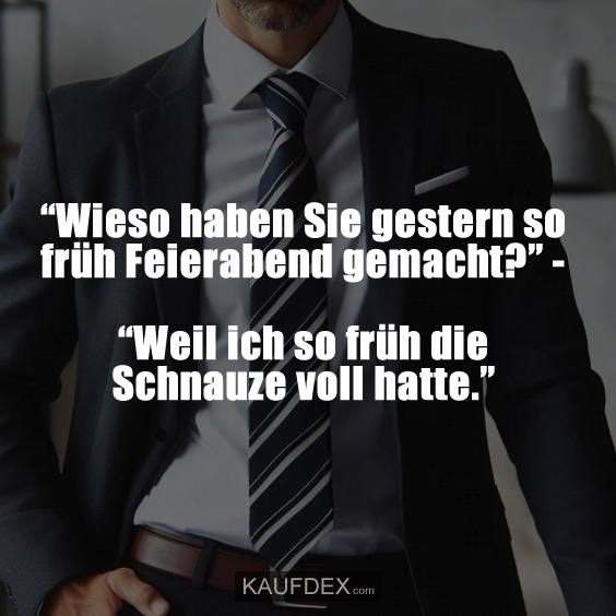 “Wieso haben Sie gestern so früh Feierabend gemacht?”