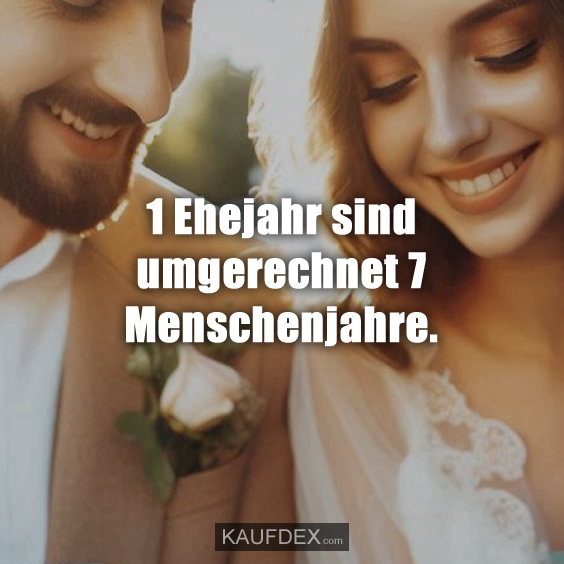 1 Ehejahr sind umgerechnet 7 Menschenjahre.
