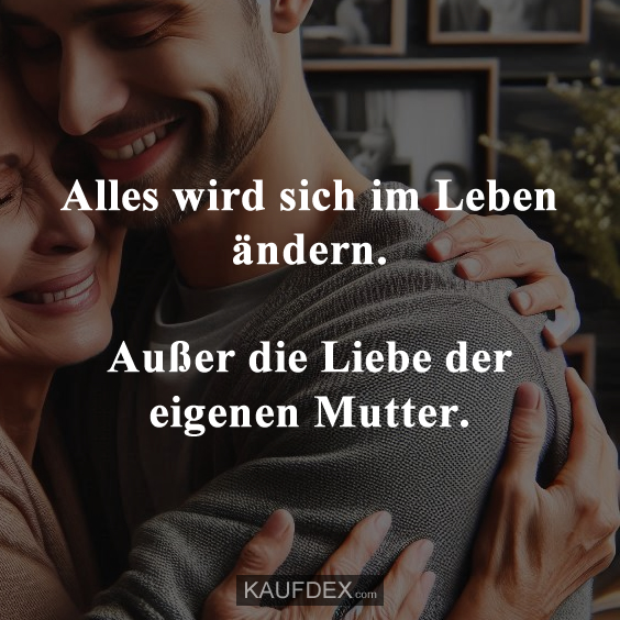 Alles wird sich im Leben ändern. Außer die Liebe der eigenen Mutter.
