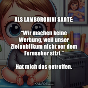 ALS LAMBORGHINI SAGTE: “Wir machen keine Werbung, weil unser Zielpublikum nicht vor dem Fernseher sitzt.” Hat mich das getroffen.