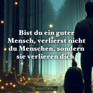 Bist du ein guter Mensch, verlierst nicht du Menschen, sondern sie verlieren dich.