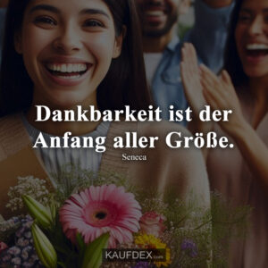 Dankbarkeit ist der Anfang aller Größe. - Seneca