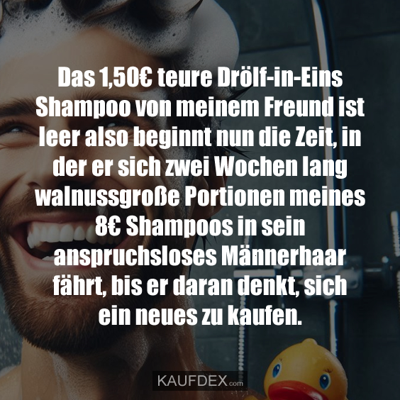 Das 1,50€ teure Drölf-in-Eins Shampoo von meinem Freund ist leer also beginnt nun die Zeit, in der er sich zwei Wochen lang walnussgroße Portionen meines 8€ Shampoos in sein anspruchsloses Männerhaar fährt, bis er daran denkt, sich ein neues zu kaufen.