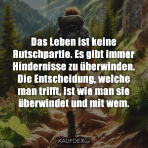 Das Leben ist keine Rutschpartie. Es gibt immer Hindernisse zu überwinden. Die Entscheidung, welche man trifft, ist wie man sie überwindet und mit wem.
