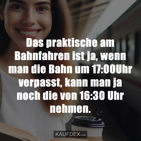 Das praktische am Bahnfahren ist ja, wenn man die…