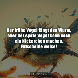 Der frühe Vogel fängt den Wurm, aber der späte Vogel kann noch ein Nickerchen machen. Entscheide weise!